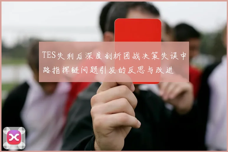 TES失利后深度剖析团战决策失误中路指挥链问题引发的反思与改进