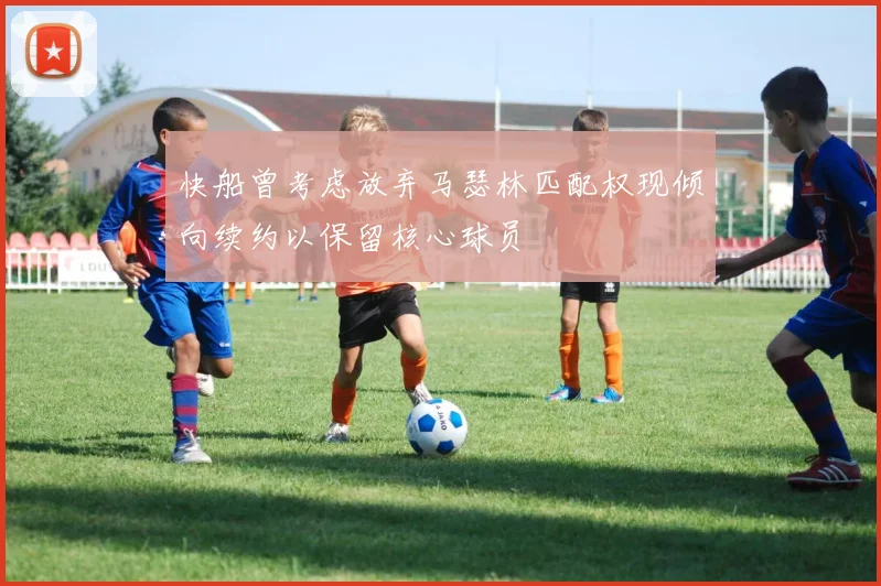 快船曾考虑放弃马瑟林匹配权现倾向续约以保留核心球员