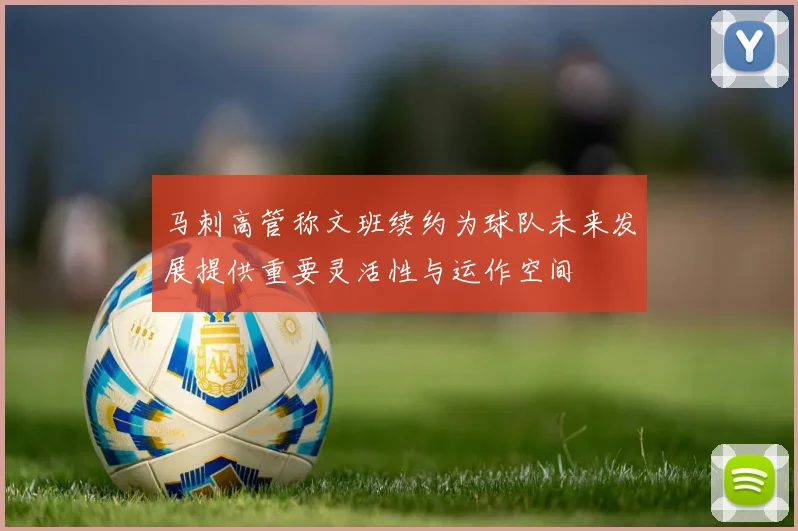 马刺高管称文班续约为球队未来发展提供重要灵活性与运作空间