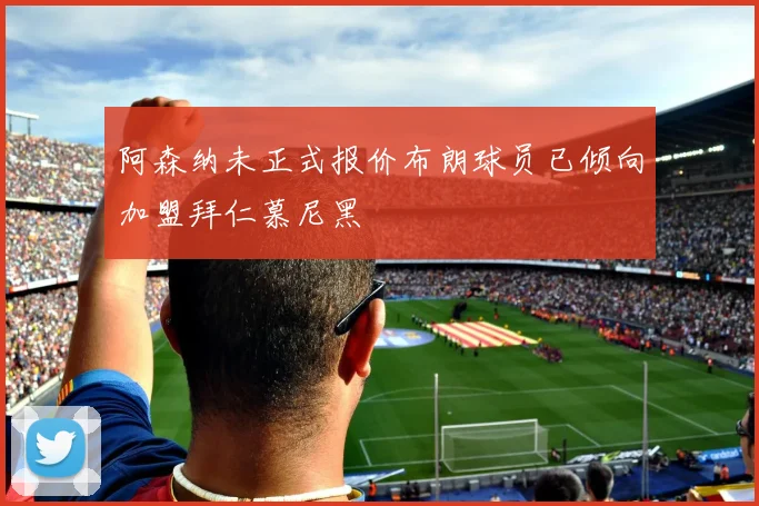 阿森纳未正式报价布朗球员已倾向加盟拜仁慕尼黑