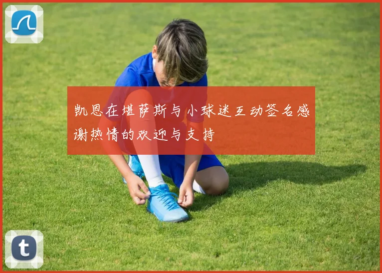 凯恩在堪萨斯与小球迷互动签名感谢热情的欢迎与支持