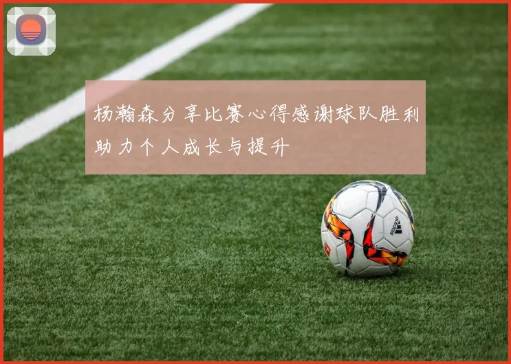 杨瀚森分享比赛心得感谢球队胜利助力个人成长与提升