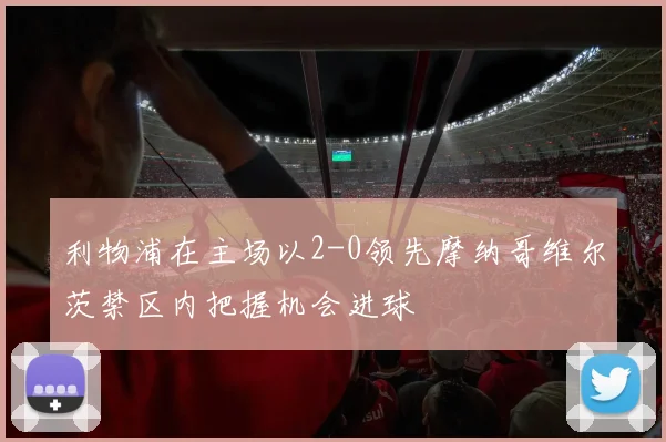 利物浦在主场以2-0领先摩纳哥维尔茨禁区内把握机会进球