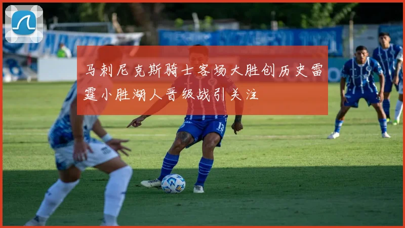 马刺尼克斯骑士客场大胜创历史雷霆小胜湖人晋级战引关注