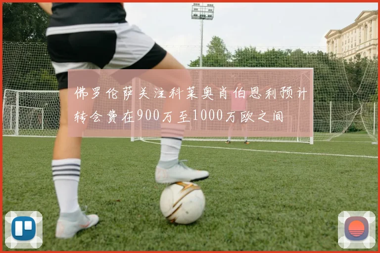 佛罗伦萨关注科莱奥肖伯恩利预计转会费在900万至1000万欧之间